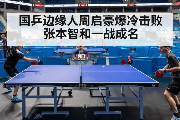 国乒边缘人周启豪爆冷击败张本智和一战成名