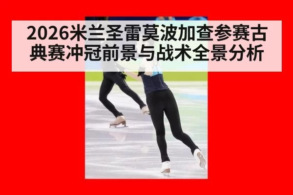 2026米兰圣雷莫波加查参赛古典赛冲冠前景与战术全景分析