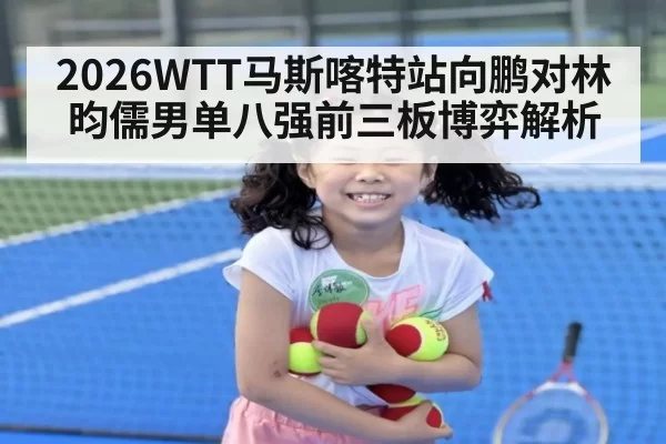 2026WTT马斯喀特站向鹏对林昀儒男单八强前三板博弈解析
